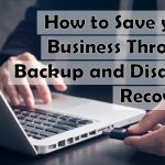 How to Save your Business Through Backup and Disaster Recovery