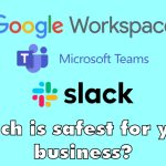 Google Workspace, Slack, or Microsoft Teams: Which is safest for your business?