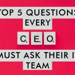 Top 5 Questions every CEO must ask their IT team