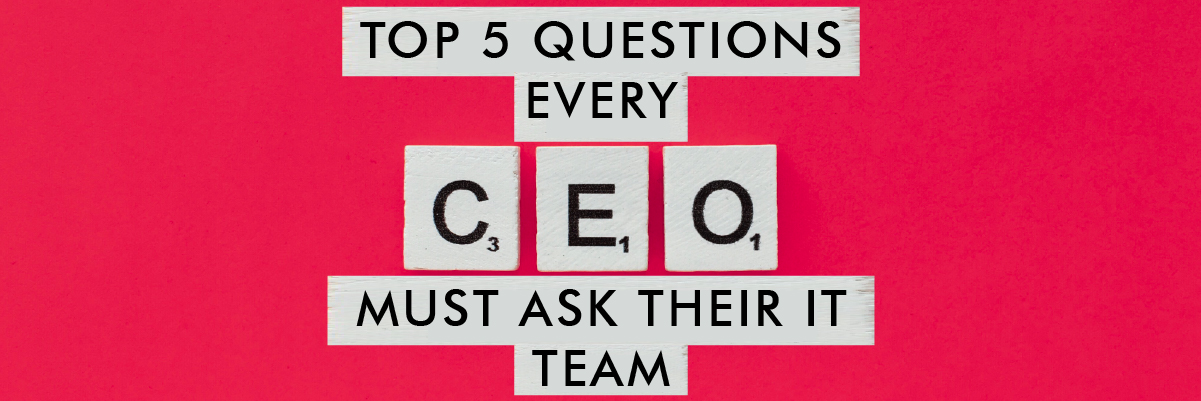 Top 5 questions every CEO must ask their IT team 