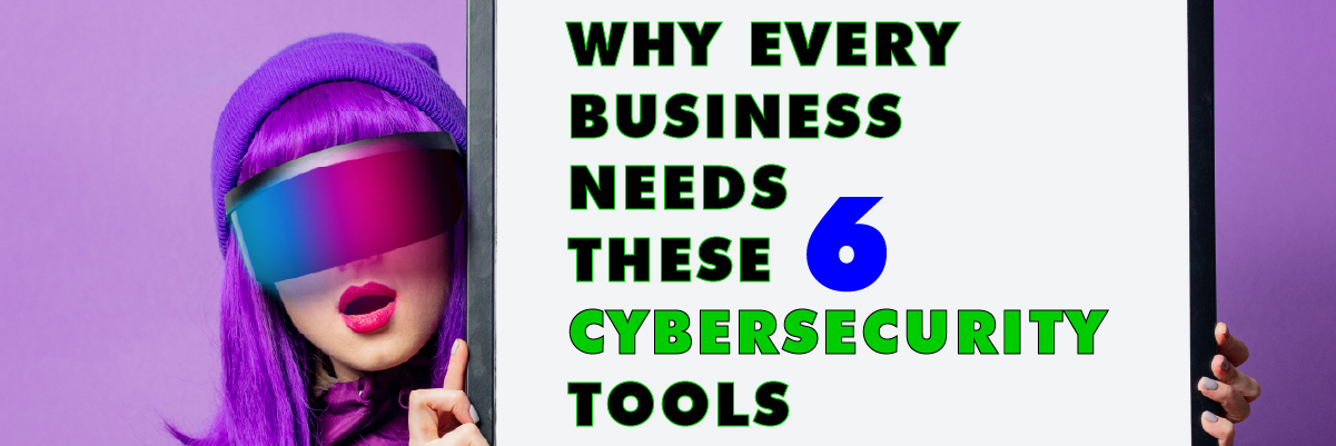 Why every business needs these 6 cybersecurity tools