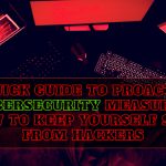 A Quick Guide to Proactive Cybersecurity Measures: How to Keep Yourself Safe From Hackers