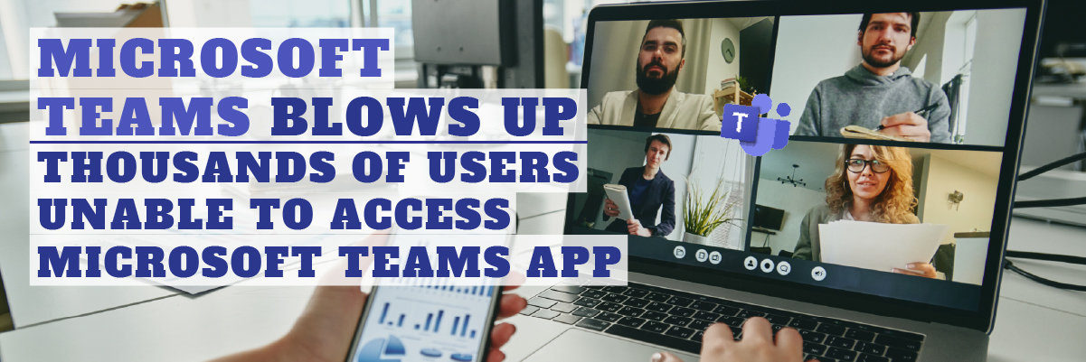 microsoft teams blows up thousands of users unable to access microsoft teams app