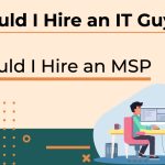 Should I Hire an IT Guy? Should I Hire an MSP?
