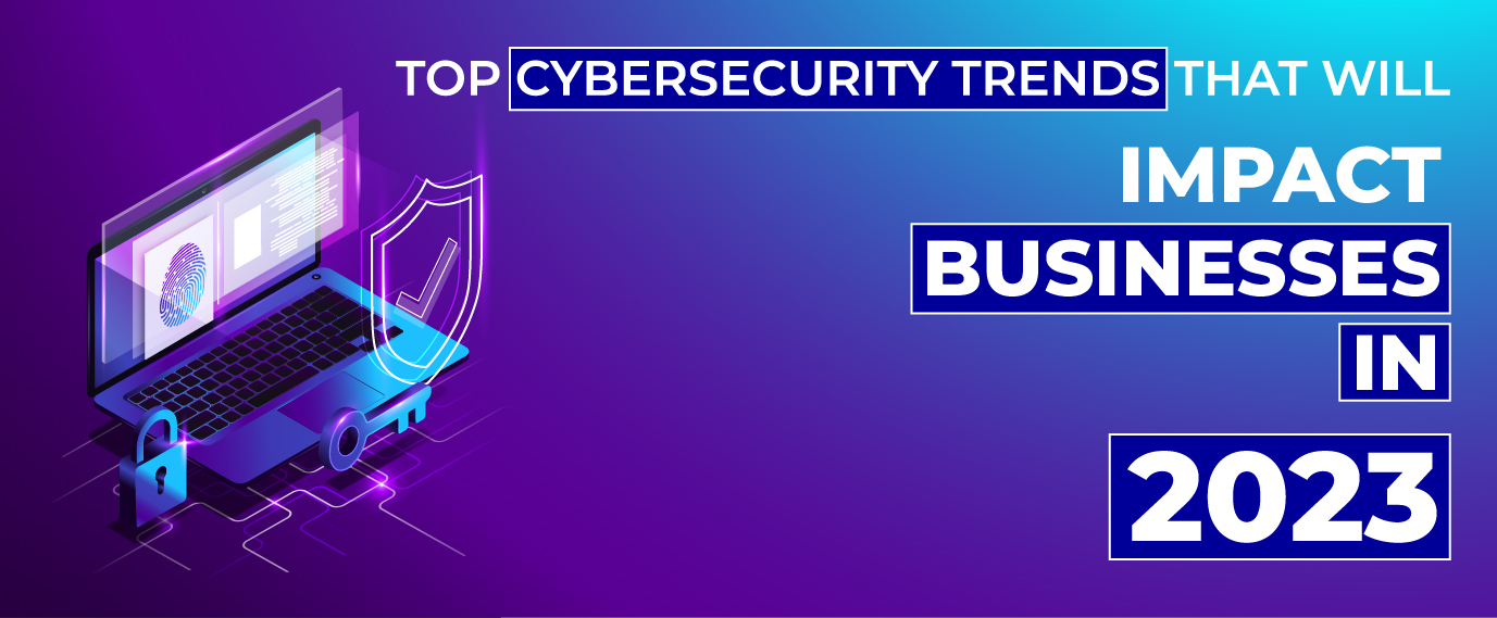 Top Cybersecurity Trends That Will Impact Businesses in 2023 Banner
