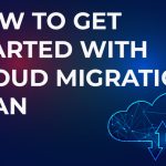 How To Get Started with a Cloud Migration Plan