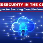 Cybersecurity in the Cloud: Strategies for Securing Cloud Environments