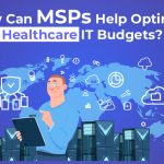 Can MSPs Help Optimize Healthcare IT Budgets