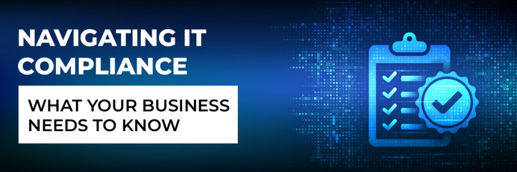 Navigating IT Compliance: What Your Business Needs to Know