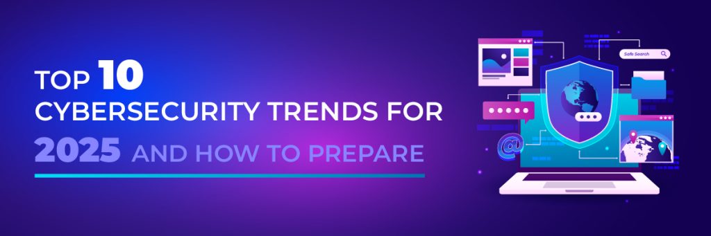 Top 10 Cybersecurity Trends for 2025 and How to Prepare - Protected ...