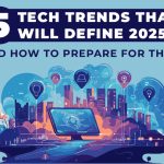 5 Tech Trends That Will Define 2025 — and How to Prepare for Them
