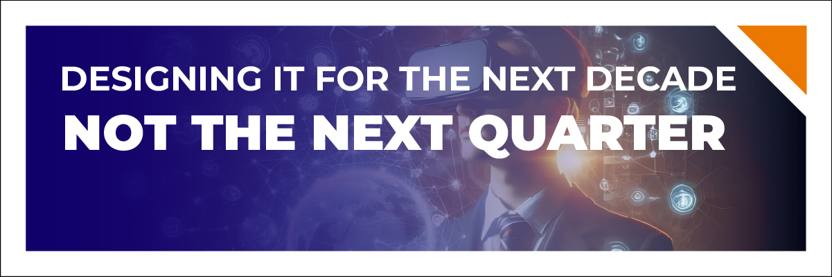 Designing IT for the Next Decade, Not the Next Quarter