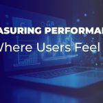 Measuring Performance Where Users Feel It