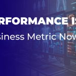 Performance Is a Business Metric Now
